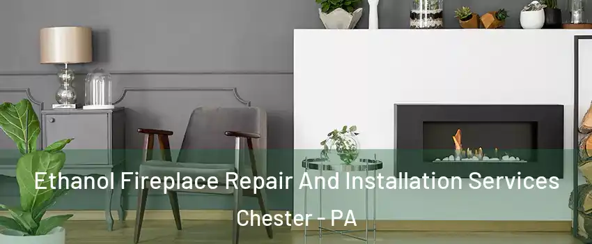  Ethanol Fireplace Repair And Installation Services Chester - PA