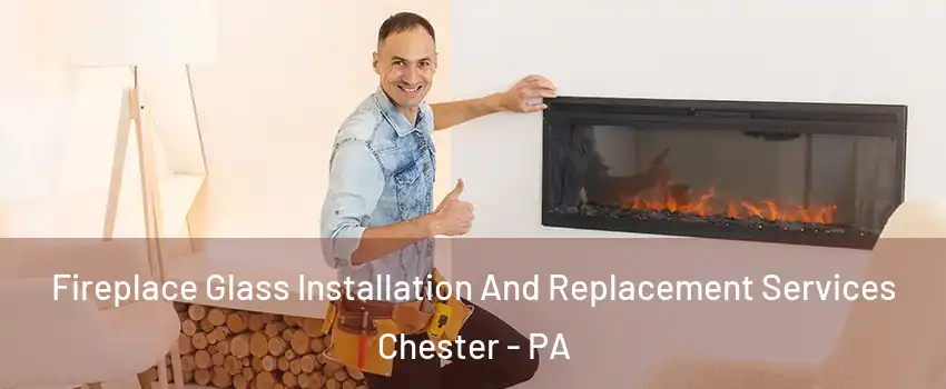  Fireplace Glass Installation And Replacement Services Chester - PA
