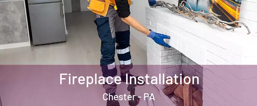 Fireplace Installation Chester - PA