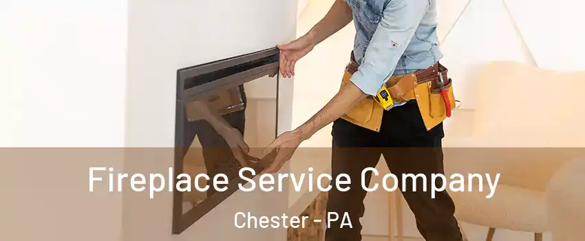 Fireplace Service Company Chester - PA