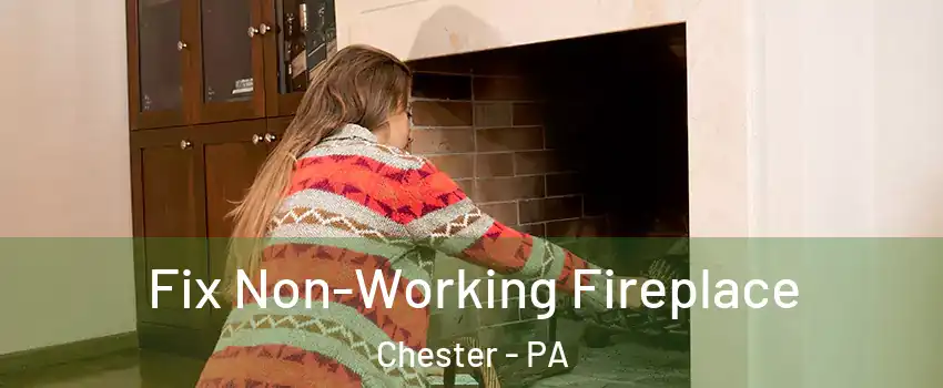  Fix Non-Working Fireplace Chester - PA