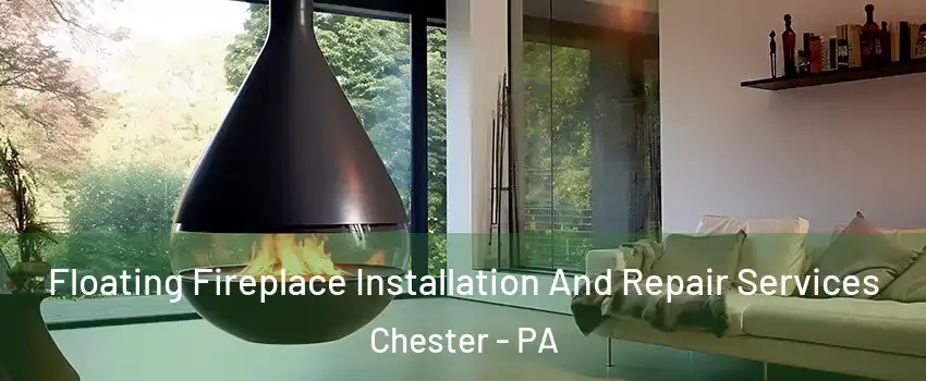 Floating Fireplace Installation And Repair Services Chester - PA