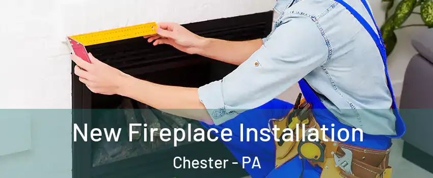  New Fireplace Installation Chester - PA