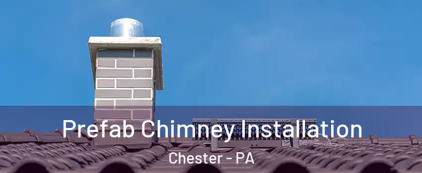  Prefab Chimney Installation Chester - PA