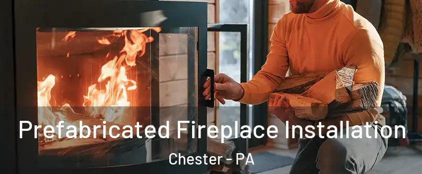  Prefabricated Fireplace Installation Chester - PA