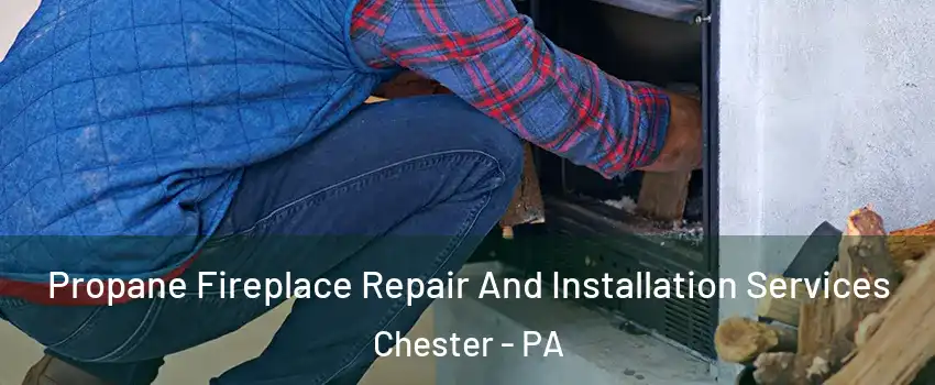  Propane Fireplace Repair And Installation Services Chester - PA