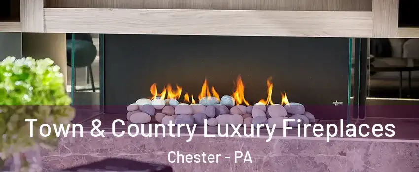  Town & Country Luxury Fireplaces Chester - PA