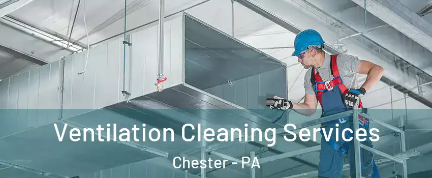  Ventilation Cleaning Services Chester - PA