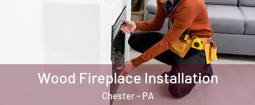  Wood Fireplace Installation Chester - PA