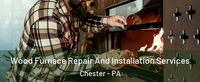  Wood Furnace Repair And Installation Services Chester - PA